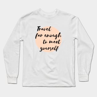 Travel far enough to meet yourself. Long Sleeve T-Shirt